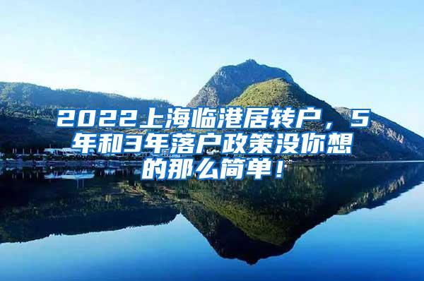 2022上海临港居转户，5年和3年落户政策没你想的那么简单！