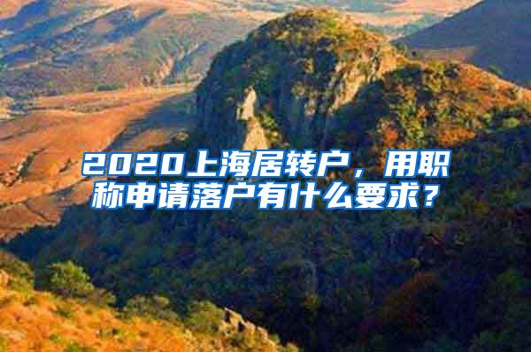 2020上海居转户，用职称申请落户有什么要求？