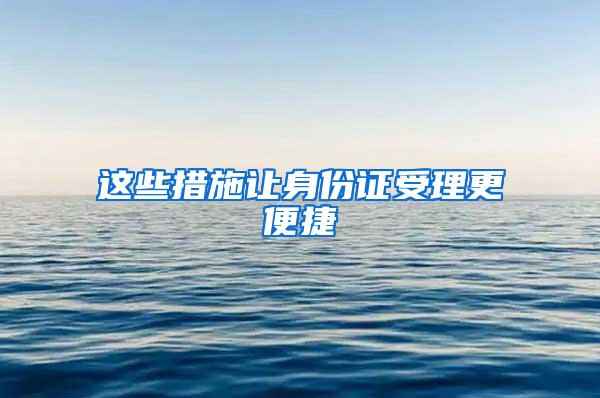 这些措施让身份证受理更便捷