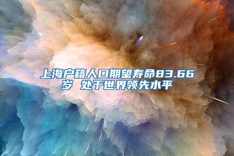 上海户籍人口期望寿命83.66岁 处于世界领先水平