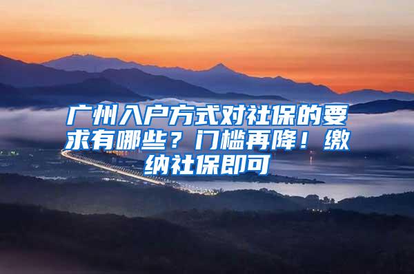 广州入户方式对社保的要求有哪些？门槛再降！缴纳社保即可