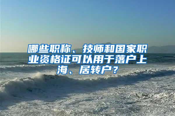哪些职称、技师和国家职业资格证可以用于落户上海、居转户？