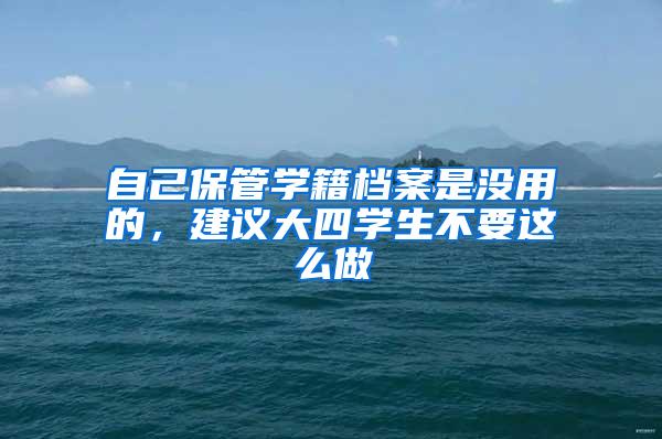 自己保管学籍档案是没用的，建议大四学生不要这么做