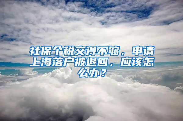 社保个税交得不够，申请上海落户被退回，应该怎么办？