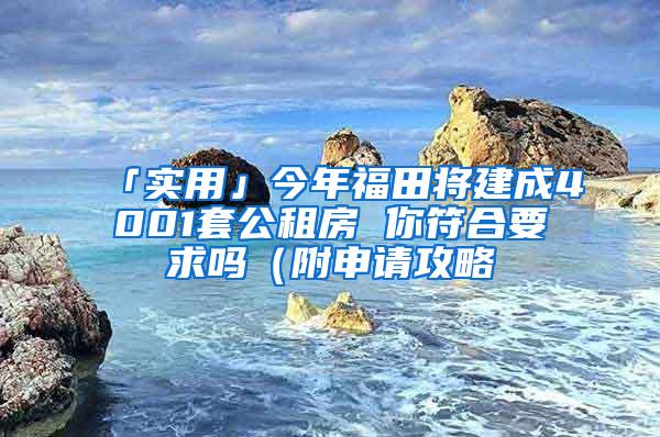 「实用」今年福田将建成4001套公租房 你符合要求吗（附申请攻略