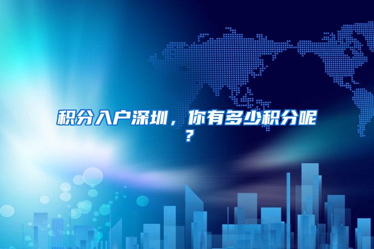 积分入户深圳，你有多少积分呢？