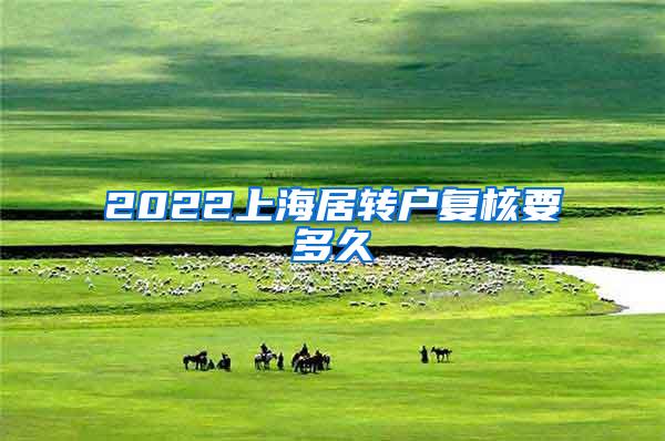 2022上海居转户复核要多久