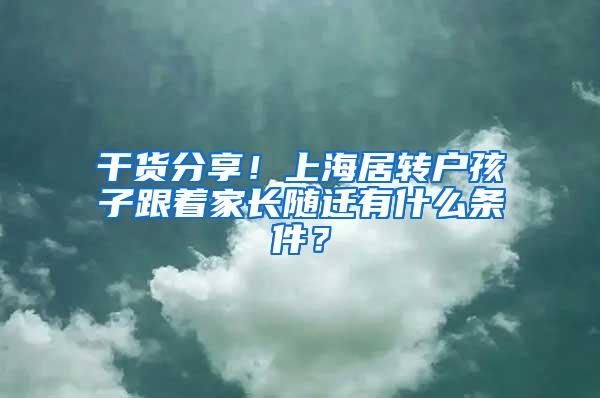 干货分享！上海居转户孩子跟着家长随迁有什么条件？