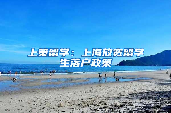 上策留学：上海放宽留学生落户政策