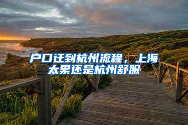 户口迁到杭州流程，上海太累还是杭州舒服