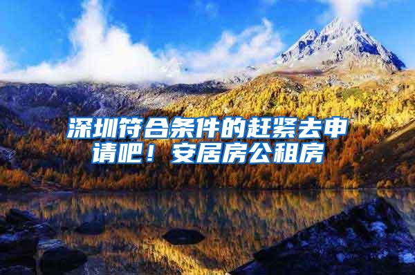 深圳符合条件的赶紧去申请吧！安居房公租房