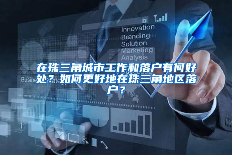 在珠三角城市工作和落户有何好处？如何更好地在珠三角地区落户？
