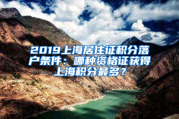 2019上海居住证积分落户条件：哪种资格证获得上海积分最多？