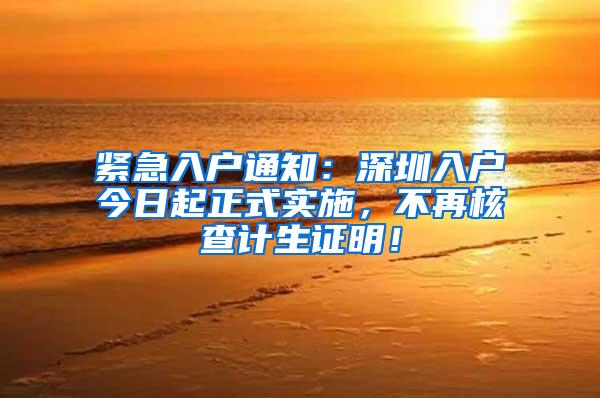 紧急入户通知：深圳入户今日起正式实施，不再核查计生证明！