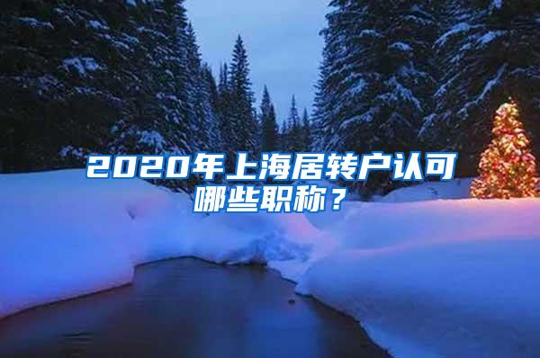2020年上海居转户认可哪些职称？