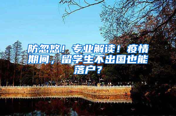 防忽悠！专业解读！疫情期间，留学生不出国也能落户？