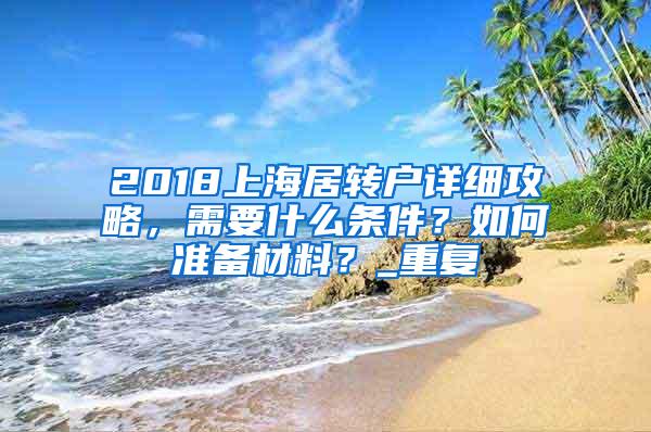 2018上海居转户详细攻略，需要什么条件？如何准备材料？_重复