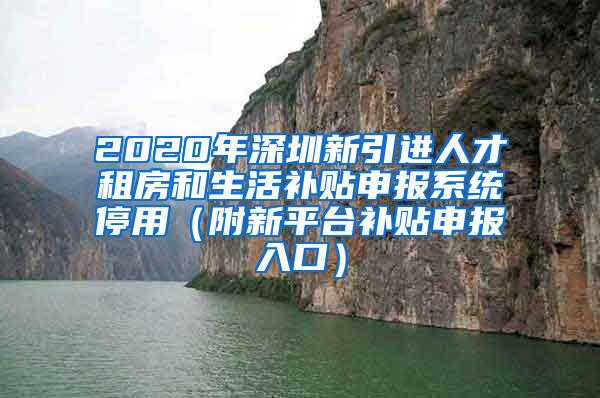 2020年深圳新引进人才租房和生活补贴申报系统停用（附新平台补贴申报入口）