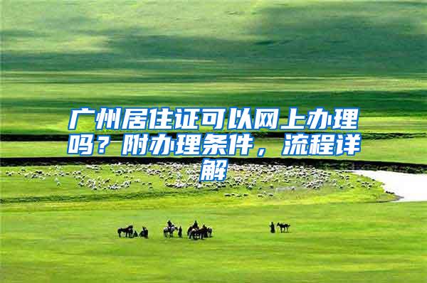 广州居住证可以网上办理吗？附办理条件，流程详解
