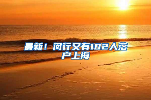 最新！闵行又有102人落户上海
