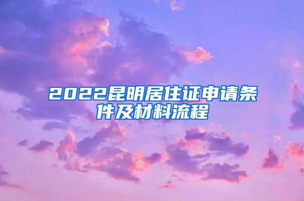 2022昆明居住证申请条件及材料流程