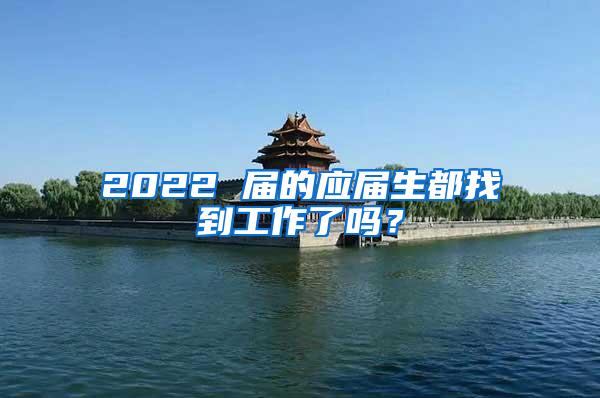2022 届的应届生都找到工作了吗？
