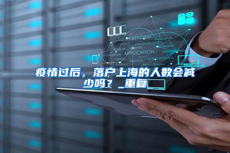 疫情过后，落户上海的人数会减少吗？_重复