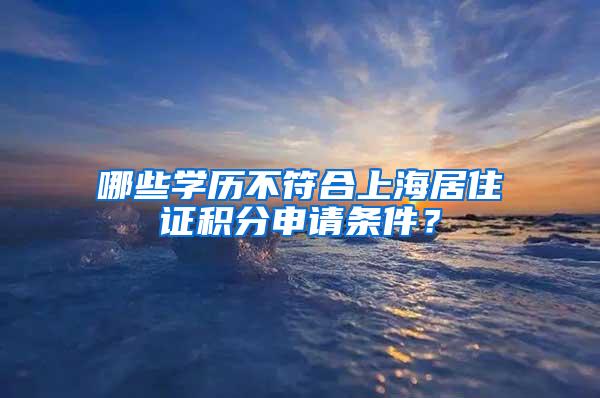 哪些学历不符合上海居住证积分申请条件？