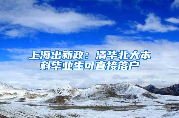 上海出新政：清华北大本科毕业生可直接落户