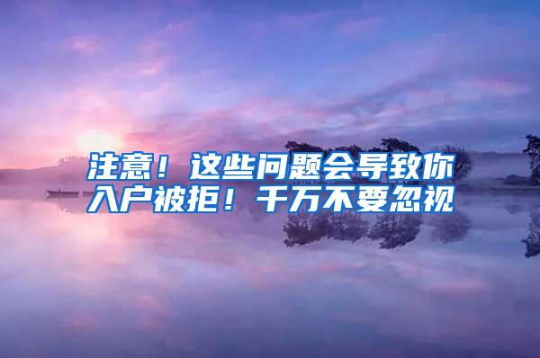 注意！这些问题会导致你入户被拒！千万不要忽视