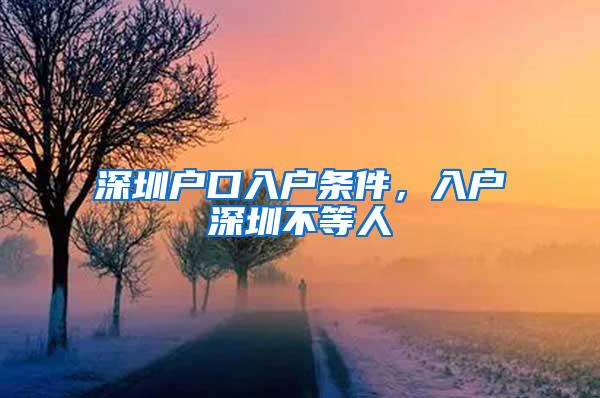 深圳户口入户条件，入户深圳不等人