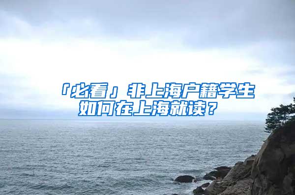 「必看」非上海户籍学生如何在上海就读？