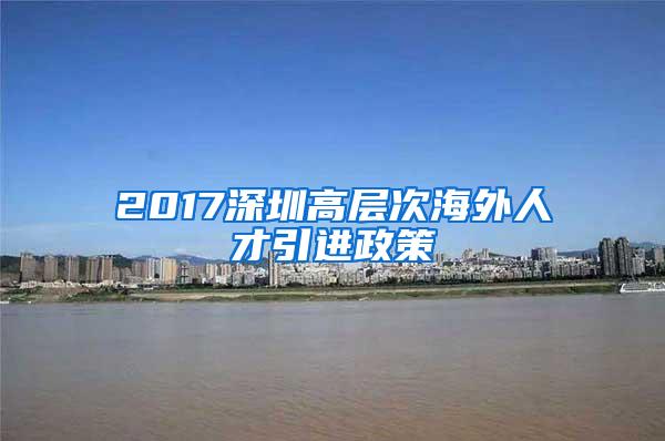 2017深圳高层次海外人才引进政策