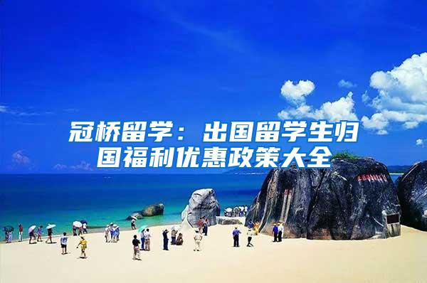 冠桥留学：出国留学生归国福利优惠政策大全