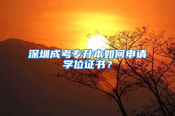 深圳成考专升本如何申请学位证书？