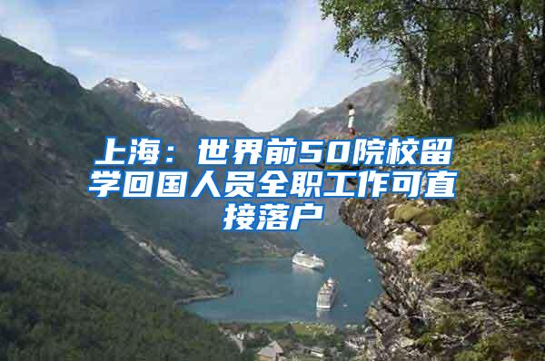 上海：世界前50院校留学回国人员全职工作可直接落户