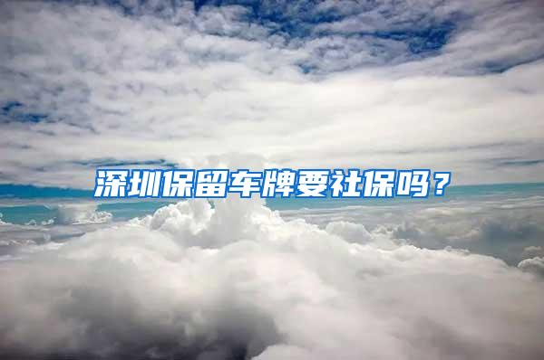 深圳保留车牌要社保吗？