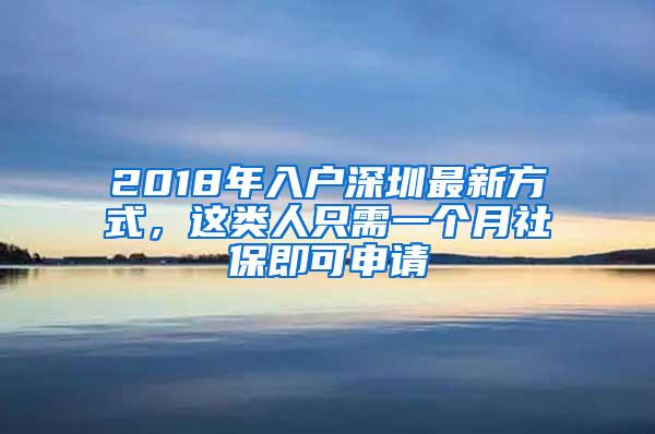 2018年入户深圳最新方式，这类人只需一个月社保即可申请