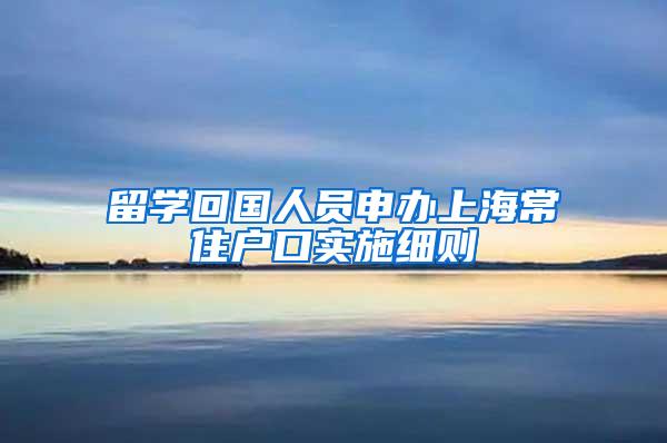 留学回国人员申办上海常住户口实施细则