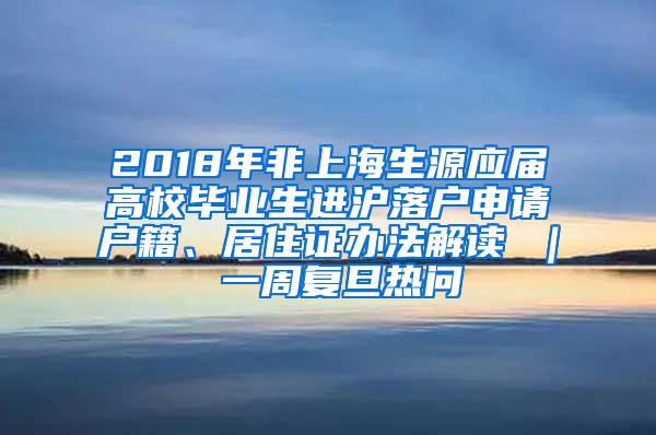 2018年非上海生源应届高校毕业生进沪落户申请户籍、居住证办法解读 ｜ 一周复旦热问