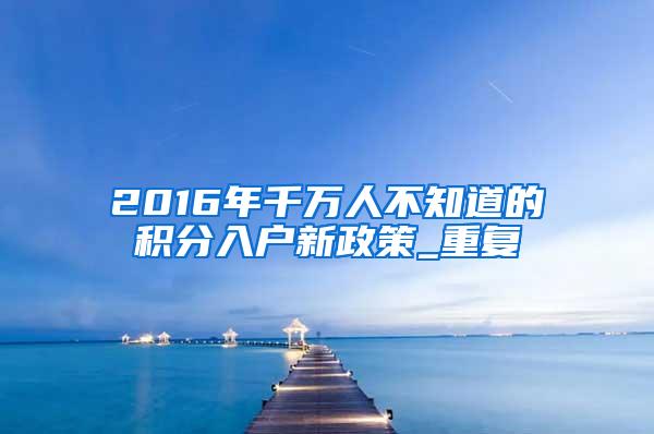 2016年千万人不知道的积分入户新政策_重复