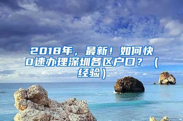 2018年，最新！如何快0速办理深圳各区户口？（经验）