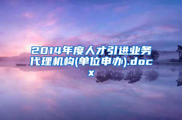 2014年度人才引进业务代理机构(单位申办).docx