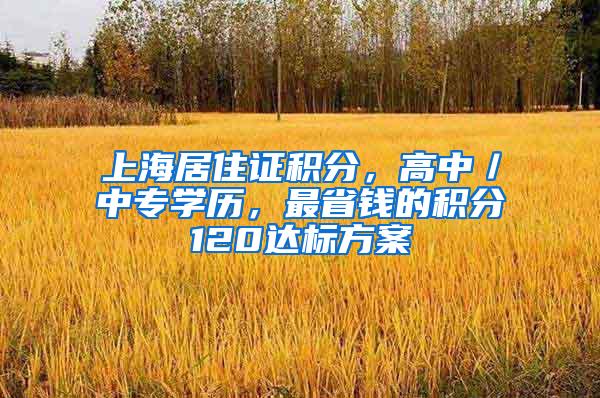 上海居住证积分，高中／中专学历，最省钱的积分120达标方案
