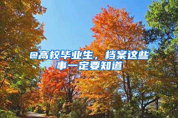 @高校毕业生，档案这些事一定要知道