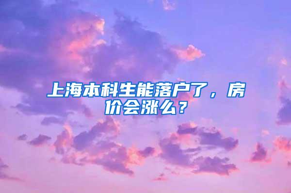 上海本科生能落户了，房价会涨么？