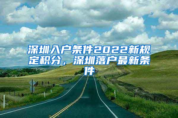 深圳入户条件2022新规定积分，深圳落户最新条件