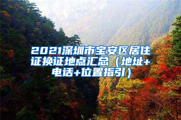 2021深圳市宝安区居住证换证地点汇总（地址+电话+位置指引）