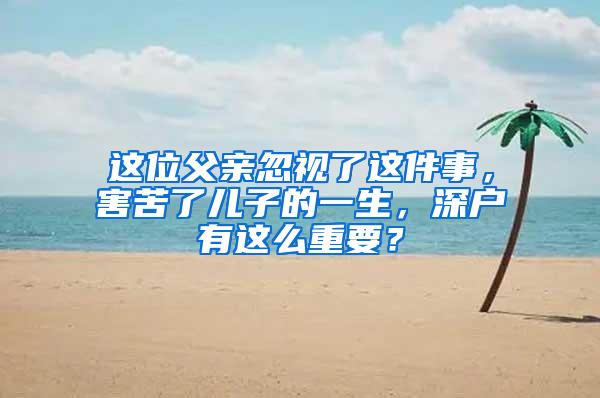 这位父亲忽视了这件事，害苦了儿子的一生，深户有这么重要？