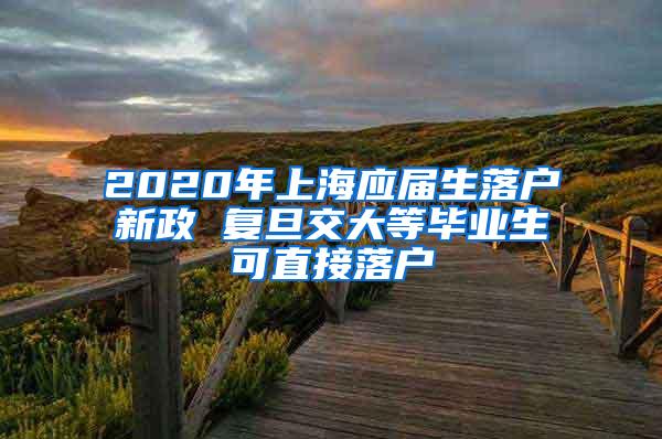 2020年上海应届生落户新政 复旦交大等毕业生可直接落户